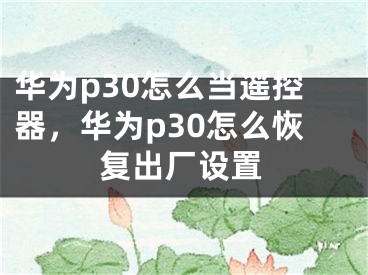 華為p30怎么當(dāng)遙控器，華為p30怎么恢復(fù)出廠設(shè)置