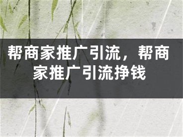 幫商家推廣引流，幫商家推廣引流掙錢