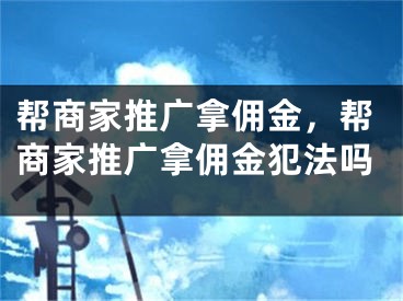 幫商家推廣拿傭金，幫商家推廣拿傭金犯法嗎