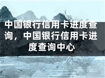 中國銀行信用卡進度查詢，中國銀行信用卡進度查詢中心