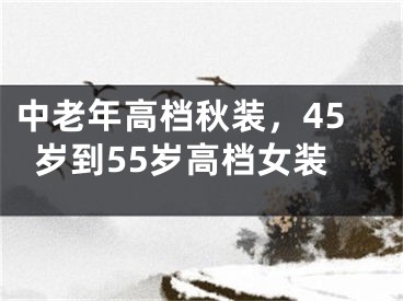 中老年高檔秋裝，45歲到55歲高檔女裝