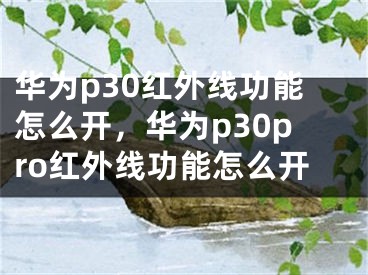 華為p30紅外線功能怎么開(kāi)，華為p30pro紅外線功能怎么開(kāi)