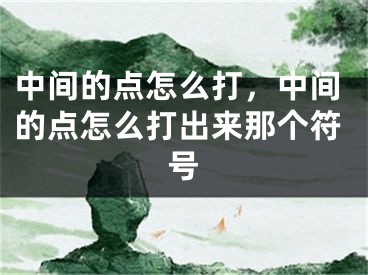 中間的點(diǎn)怎么打，中間的點(diǎn)怎么打出來那個(gè)符號