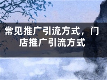 常見推廣引流方式，門店推廣引流方式