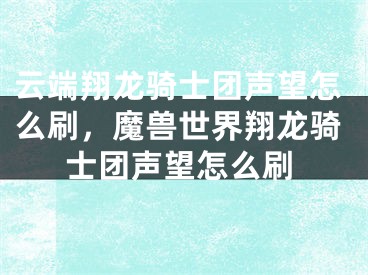 云端翔龍騎士團聲望怎么刷，魔獸世界翔龍騎士團聲望怎么刷