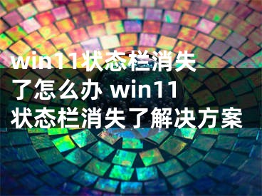 win11狀態(tài)欄消失了怎么辦 win11狀態(tài)欄消失了解決方案