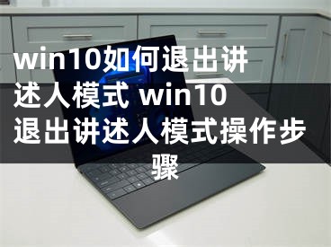 win10如何退出講述人模式 win10退出講述人模式操作步驟