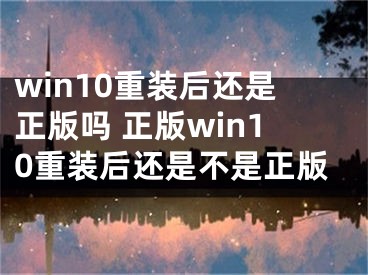 win10重裝后還是正版嗎 正版win10重裝后還是不是正版