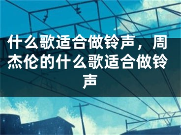 什么歌適合做鈴聲，周杰倫的什么歌適合做鈴聲