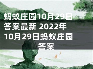 螞蟻莊園10月29日答案最新 2022年10月29日螞蟻莊園答案