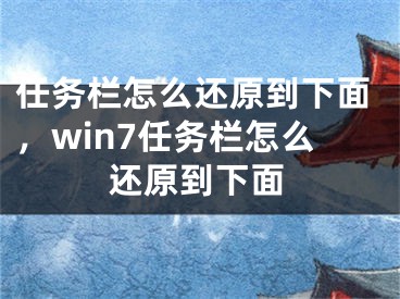 任務(wù)欄怎么還原到下面，win7任務(wù)欄怎么還原到下面