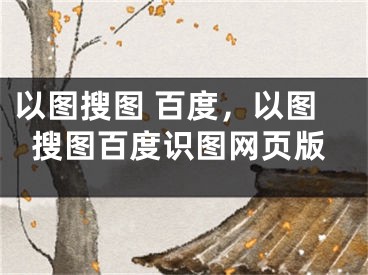 以圖搜圖 百度，以圖搜圖百度識(shí)圖網(wǎng)頁版