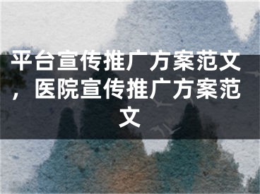 平臺宣傳推廣方案范文，醫(yī)院宣傳推廣方案范文