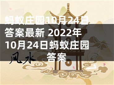 螞蟻莊園10月24日答案最新 2022年10月24日螞蟻莊園答案