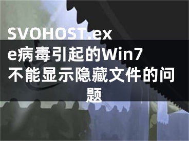 SVOHOST.exe病毒引起的Win7不能顯示隱藏文件的問題