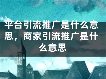 平臺(tái)引流推廣是什么意思，商家引流推廣是什么意思