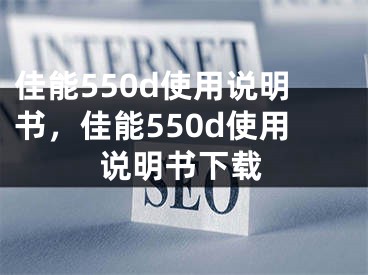 佳能550d使用說明書，佳能550d使用說明書下載