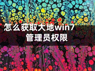 怎么獲取大地win7管理員權(quán)限