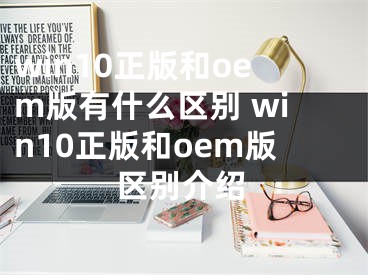 win10正版和oem版有什么區(qū)別 win10正版和oem版區(qū)別介紹