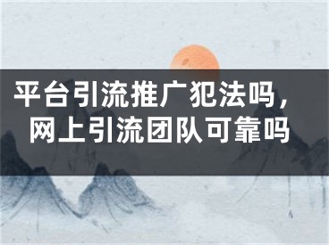 平臺引流推廣犯法嗎，網(wǎng)上引流團隊可靠嗎