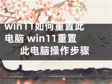 win11如何重置此電腦 win11重置此電腦操作步驟