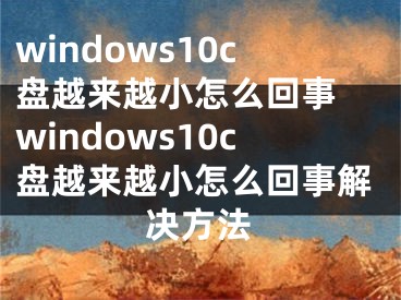 windows10c盤越來越小怎么回事 windows10c盤越來越小怎么回事解決方法