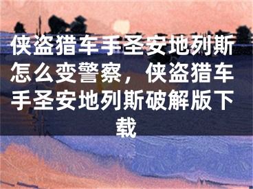 俠盜獵車手圣安地列斯怎么變警察，俠盜獵車手圣安地列斯破解版下載