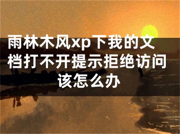 雨林木風(fēng)xp下我的文檔打不開提示拒絕訪問該怎么辦