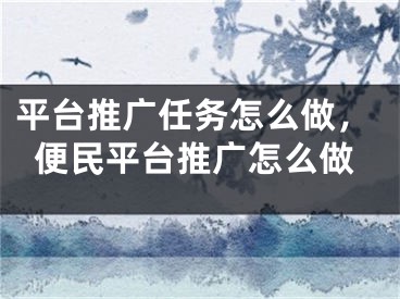 平臺(tái)推廣任務(wù)怎么做，便民平臺(tái)推廣怎么做