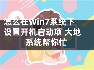 怎么在Win7系統(tǒng)下設置開機啟動項 大地系統(tǒng)幫你忙