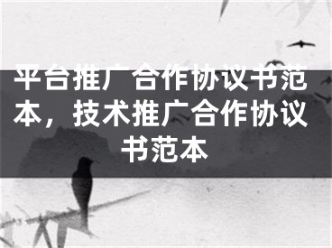 平臺推廣合作協(xié)議書范本，技術(shù)推廣合作協(xié)議書范本