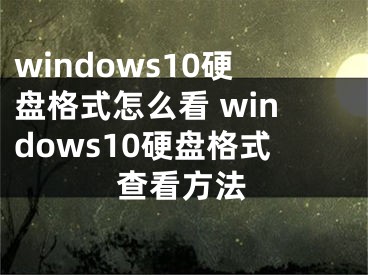 windows10硬盤(pán)格式怎么看 windows10硬盤(pán)格式查看方法