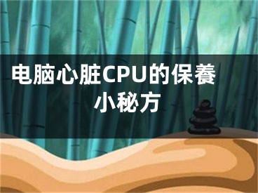 電腦心臟CPU的保養(yǎng)小秘方