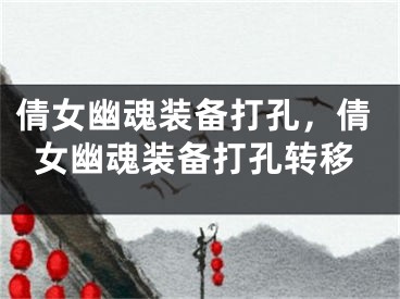 倩女幽魂裝備打孔，倩女幽魂裝備打孔轉(zhuǎn)移