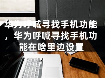 華為呼喊尋找手機(jī)功能，華為呼喊尋找手機(jī)功能在啥里邊設(shè)置