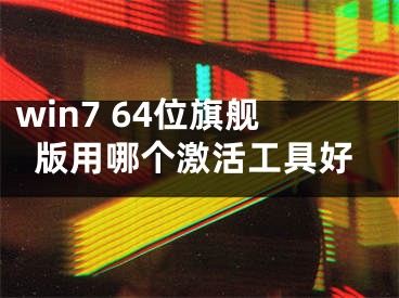 win7 64位旗艦版用哪個(gè)激活工具好