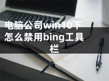 電腦公司win10下怎么禁用bing工具欄