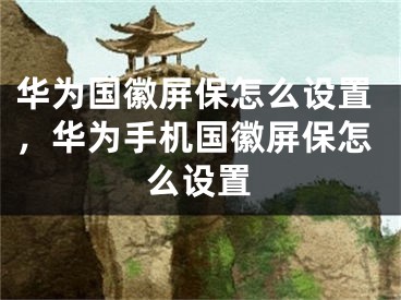 華為國徽屏保怎么設(shè)置，華為手機國徽屏保怎么設(shè)置