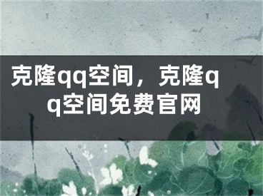 克隆qq空間，克隆qq空間免費官網(wǎng)