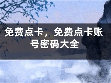 免費(fèi)點(diǎn)卡，免費(fèi)點(diǎn)卡賬號(hào)密碼大全