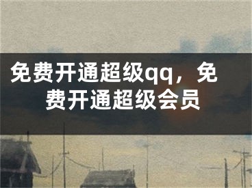 免費開通超級qq，免費開通超級會員