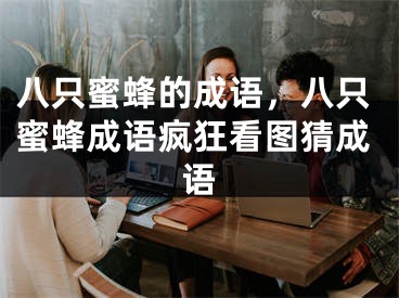 八只蜜蜂的成語，八只蜜蜂成語瘋狂看圖猜成語