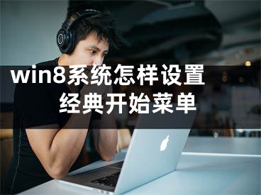 win8系統(tǒng)怎樣設(shè)置經(jīng)典開(kāi)始菜單