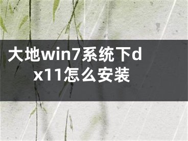 大地win7系統(tǒng)下dx11怎么安裝