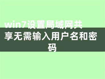 win7設(shè)置局域網(wǎng)共享無需輸入用戶名和密碼