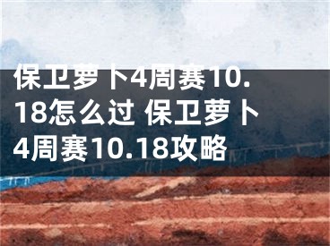 保衛(wèi)蘿卜4周賽10.18怎么過(guò) 保衛(wèi)蘿卜4周賽10.18攻略