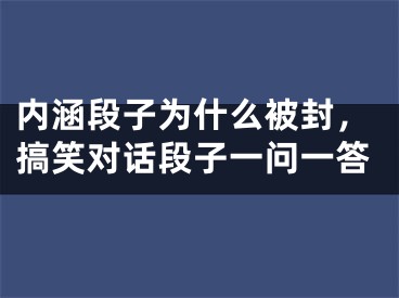 內(nèi)涵段子為什么被封，搞笑對話段子一問一答