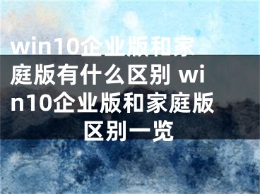 win10企業(yè)版和家庭版有什么區(qū)別 win10企業(yè)版和家庭版區(qū)別一覽