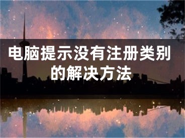 電腦提示沒有注冊類別的解決方法