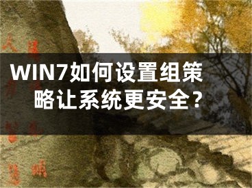 WIN7如何設置組策略讓系統(tǒng)更安全？